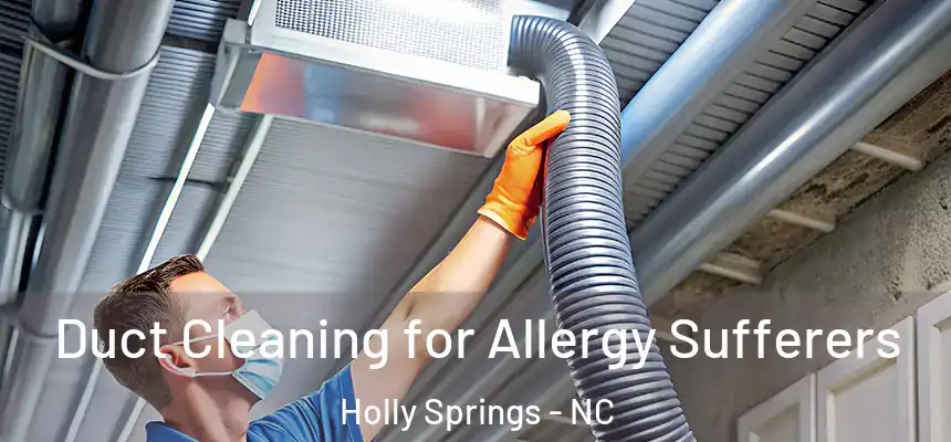  Duct Cleaning for Allergy Sufferers Holly Springs - NC