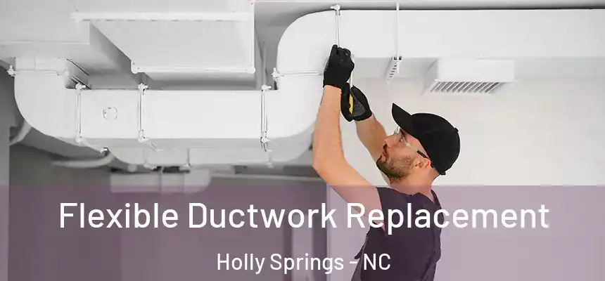  Flexible Ductwork Replacement Holly Springs - NC