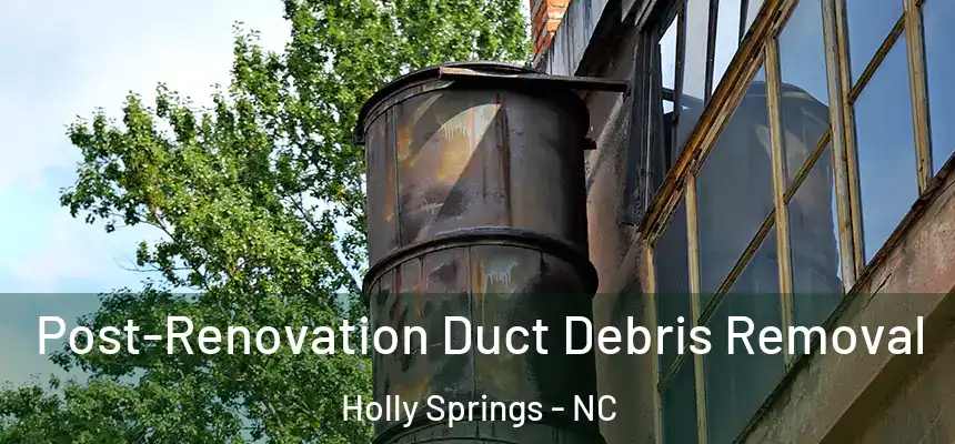  Post-Renovation Duct Debris Removal Holly Springs - NC